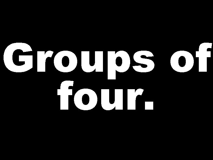 Groups of four. 