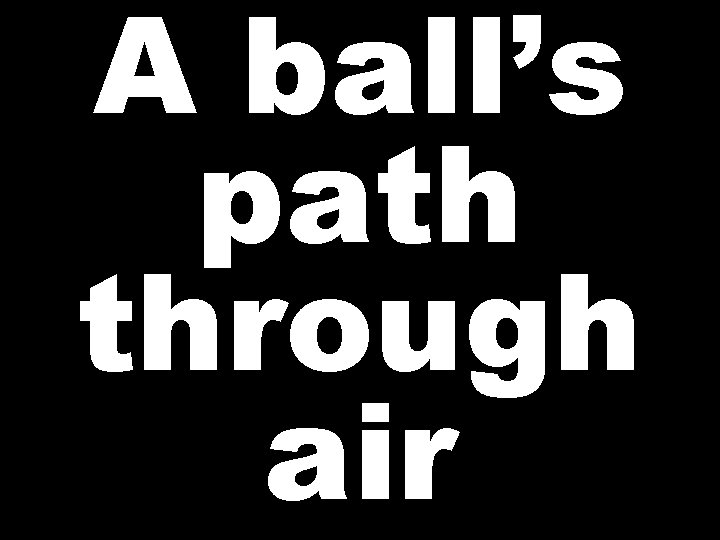 A ball’s path through air 