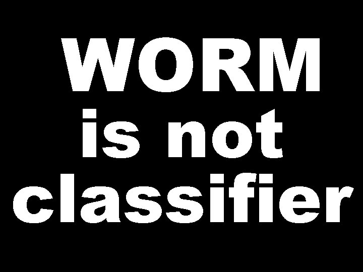 WORM is not classifier 
