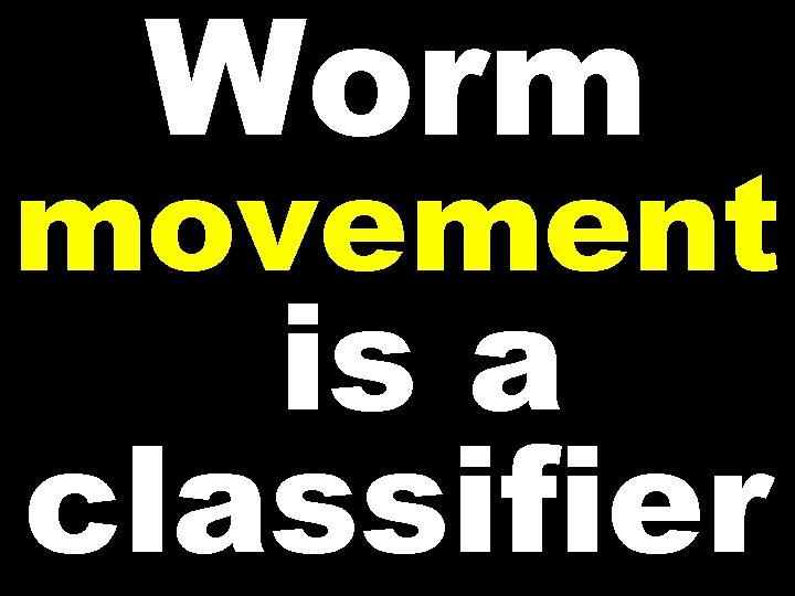 Worm movement is a classifier 