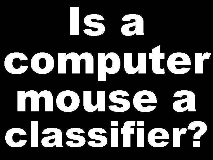 Is a computer mouse a classifier? 