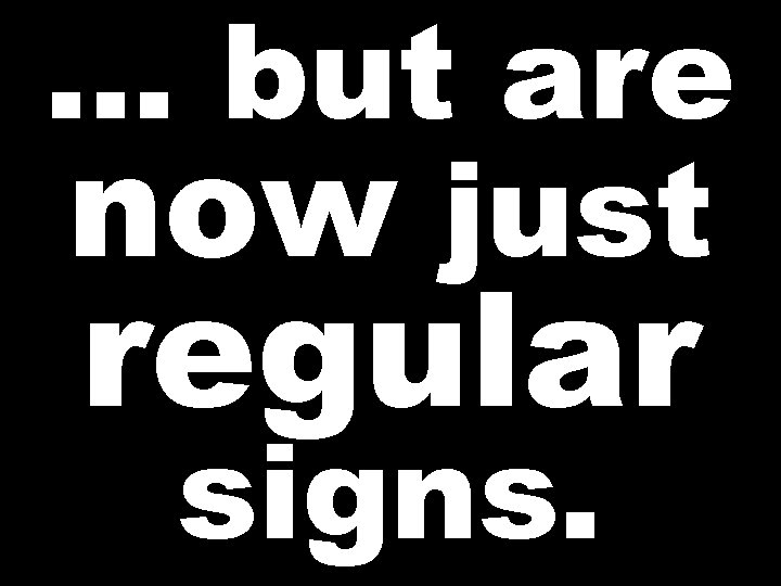 … but are now just regular signs. 