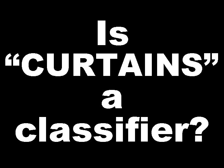 Is “CURTAINS” a classifier? 