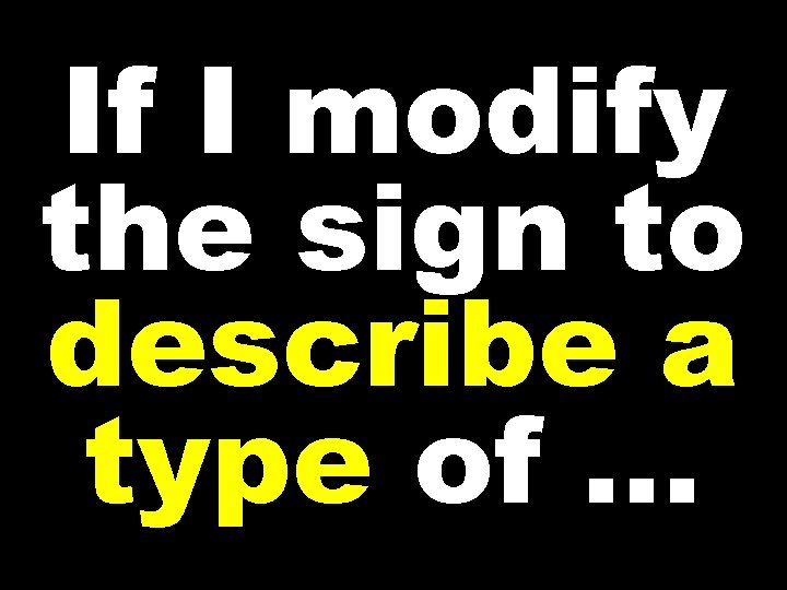 If I modify the sign to describe a type of … 