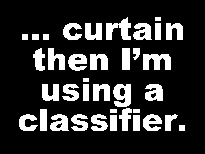 … curtain then I’m using a classifier. 
