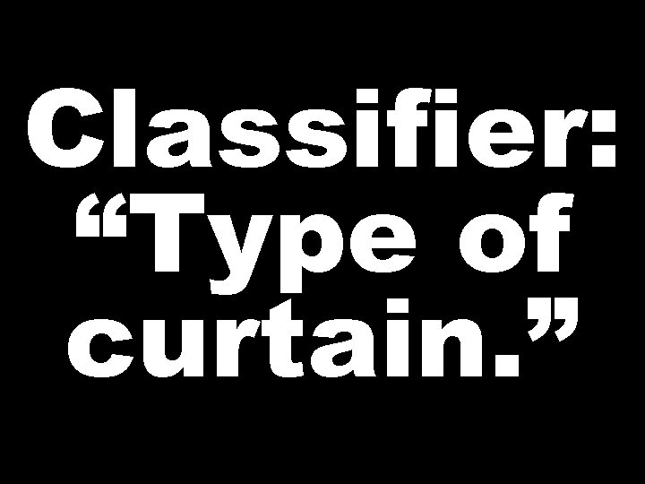 Classifier: “Type of curtain. ” 