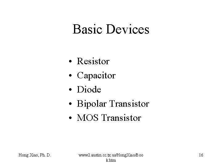 Basic Devices • • • Hong Xiao, Ph. D. Resistor Capacitor Diode Bipolar Transistor