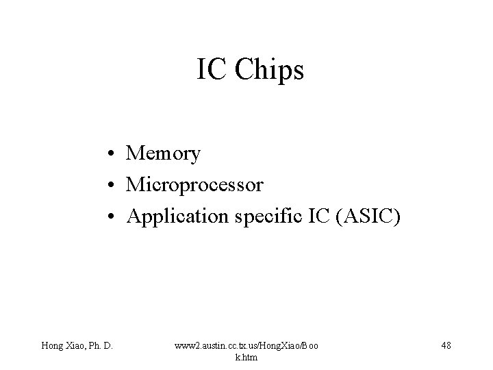 IC Chips • Memory • Microprocessor • Application specific IC (ASIC) Hong Xiao, Ph.