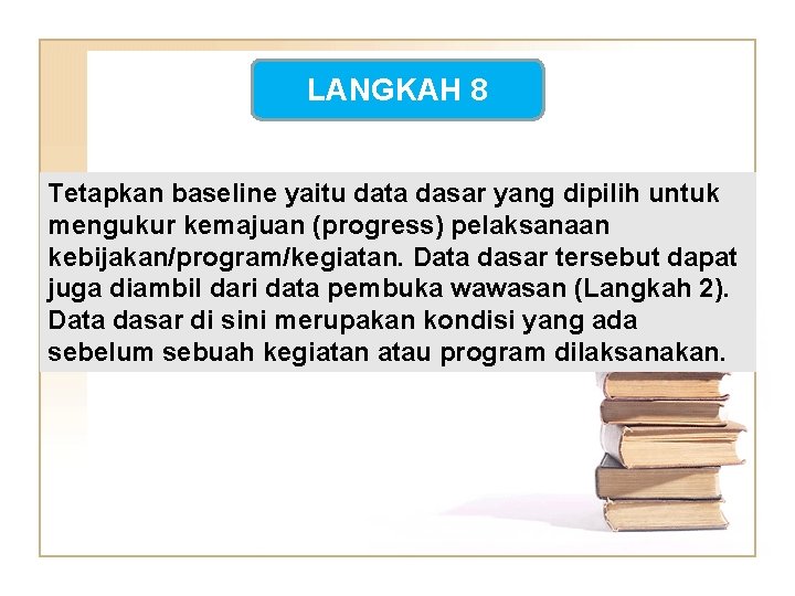 LANGKAH 8 Tetapkan baseline yaitu data dasar yang dipilih untuk mengukur kemajuan (progress) pelaksanaan