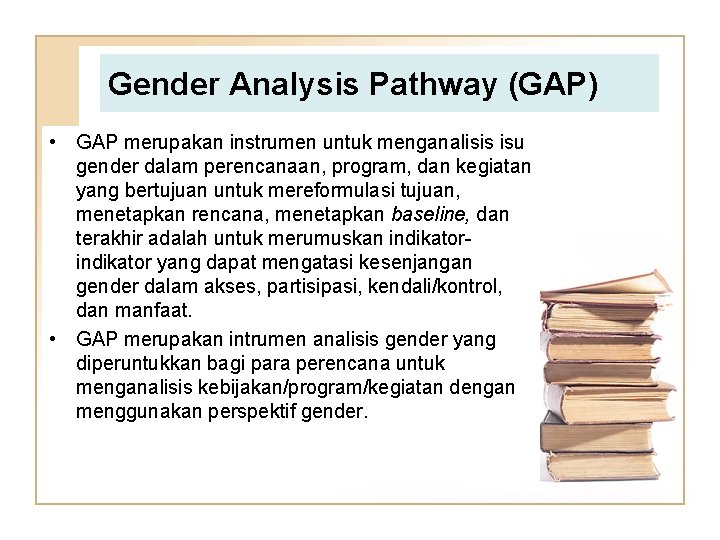 Gender Analysis Pathway (GAP) • GAP merupakan instrumen untuk menganalisis isu gender dalam perencanaan,