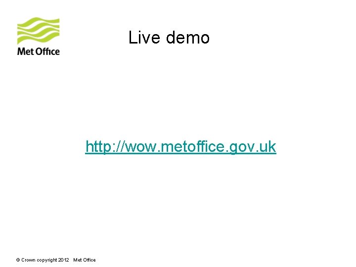 Live demo http: //wow. metoffice. gov. uk © Crown copyright 2012 Met Office 
