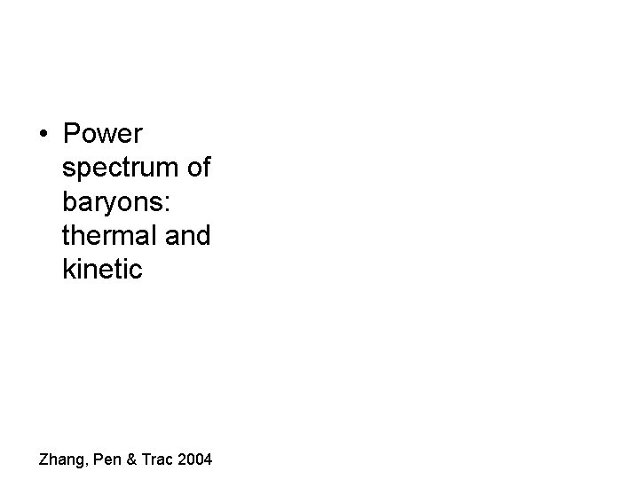  • Power spectrum of baryons: thermal and kinetic Zhang, Pen & Trac 2004