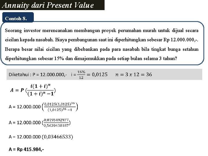 Annuity dari Present Value Contoh 8. Seorang investor merencanakan membangun proyek perumahan murah untuk