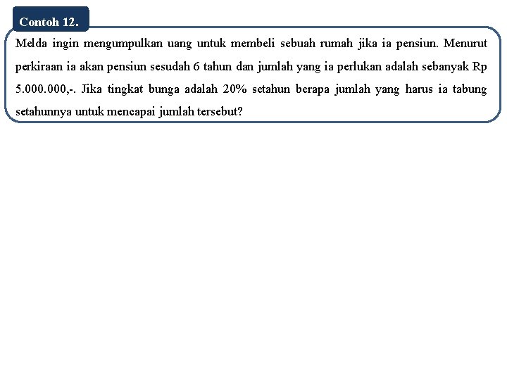 Contoh 12. Melda ingin mengumpulkan uang untuk membeli sebuah rumah jika ia pensiun. Menurut
