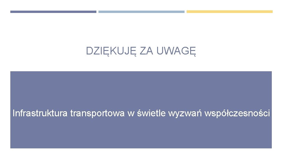 DZIĘKUJĘ ZA UWAGĘ Infrastruktura transportowa w świetle wyzwań współczesności 