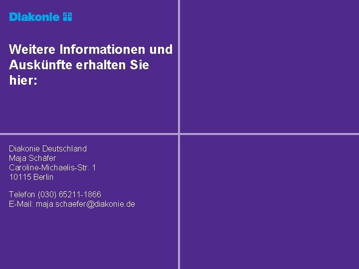 Weitere Informationen und Auskünfte erhalten Sie hier: Diakonie Deutschland Maja Schäfer Caroline-Michaelis-Str. 1 10115