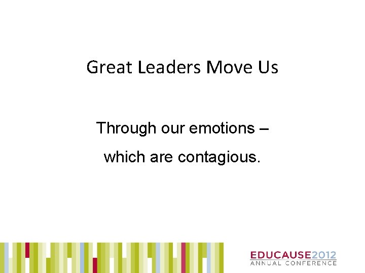 Great Leaders Move Us Through our emotions – which are contagious. 