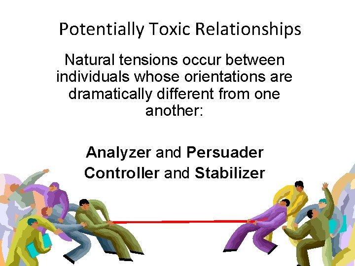 Potentially Toxic Relationships Natural tensions occur between individuals whose orientations are dramatically different from