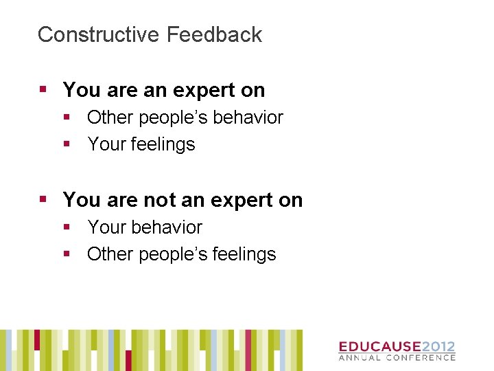 Constructive Feedback § You are an expert on § Other people’s behavior § Your