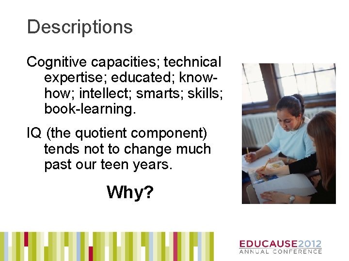 Descriptions Cognitive capacities; technical expertise; educated; knowhow; intellect; smarts; skills; book-learning. IQ (the quotient