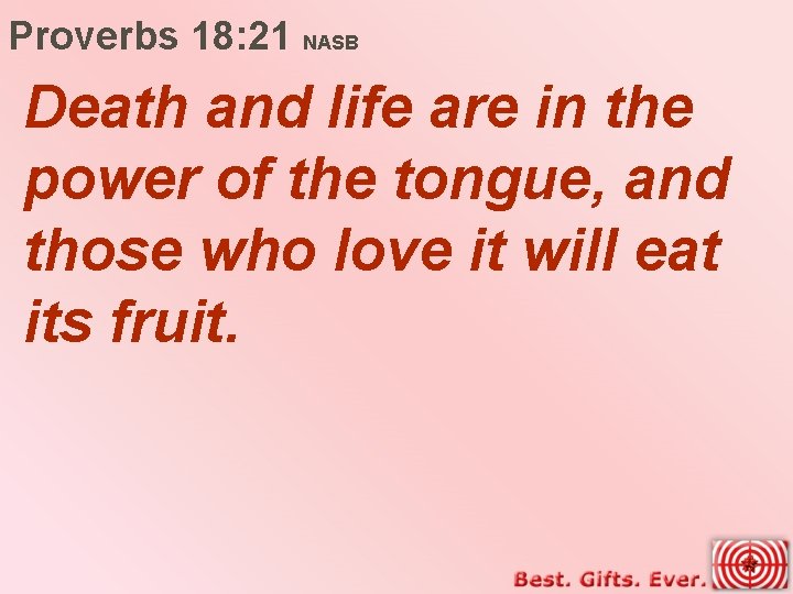 Proverbs 18: 21 NASB Death and life are in the power of the tongue,