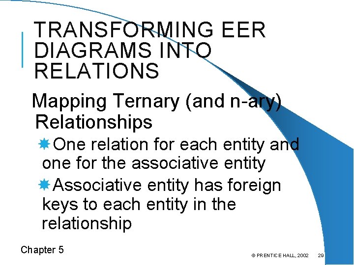 TRANSFORMING EER DIAGRAMS INTO RELATIONS Mapping Ternary (and n-ary) Relationships One relation for each