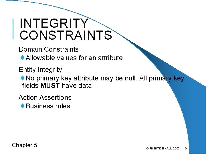 INTEGRITY CONSTRAINTS Domain Constraints Allowable values for an attribute. Entity Integrity No primary key