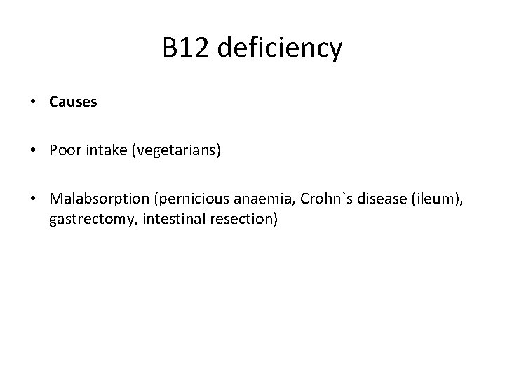 B 12 deficiency • Causes • Poor intake (vegetarians) • Malabsorption (pernicious anaemia, Crohn`s