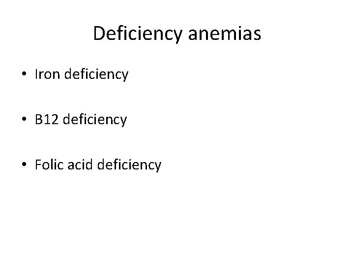 Deficiency anemias • Iron deficiency • B 12 deficiency • Folic acid deficiency 