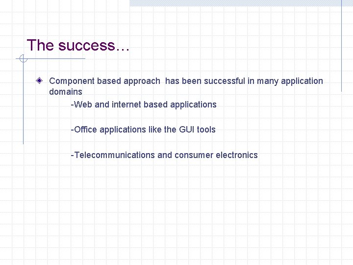 The success… Component based approach has been successful in many application domains -Web and