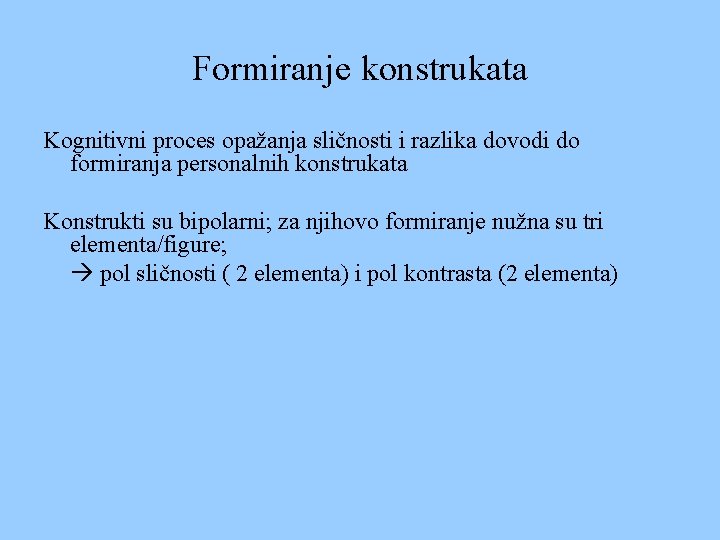 Formiranje konstrukata Kognitivni proces opažanja sličnosti i razlika dovodi do formiranja personalnih konstrukata Konstrukti