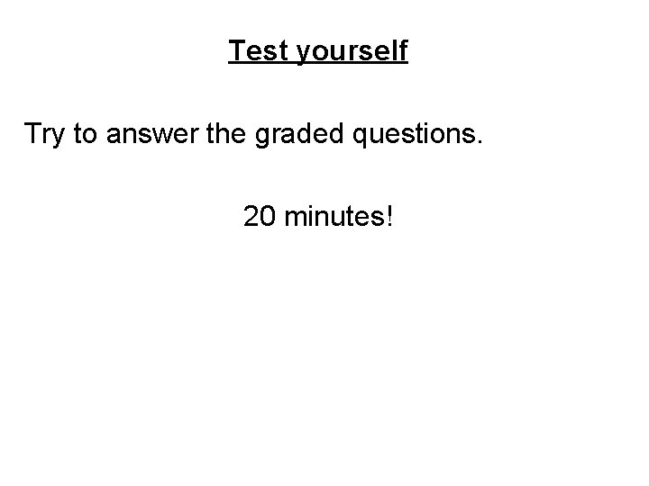 Test yourself Try to answer the graded questions. 20 minutes! 