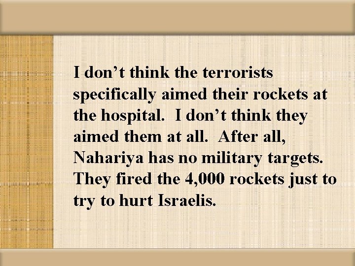 I don’t think the terrorists specifically aimed their rockets at the hospital. I don’t