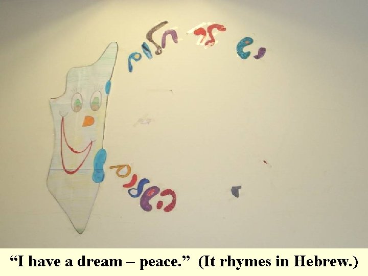 “I have a dream – peace. ” (It rhymes in Hebrew. ) 