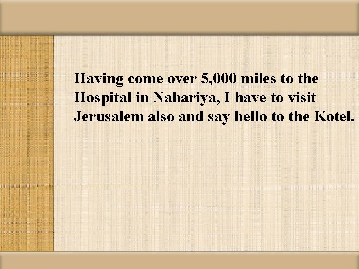 Having come over 5, 000 miles to the Hospital in Nahariya, I have to