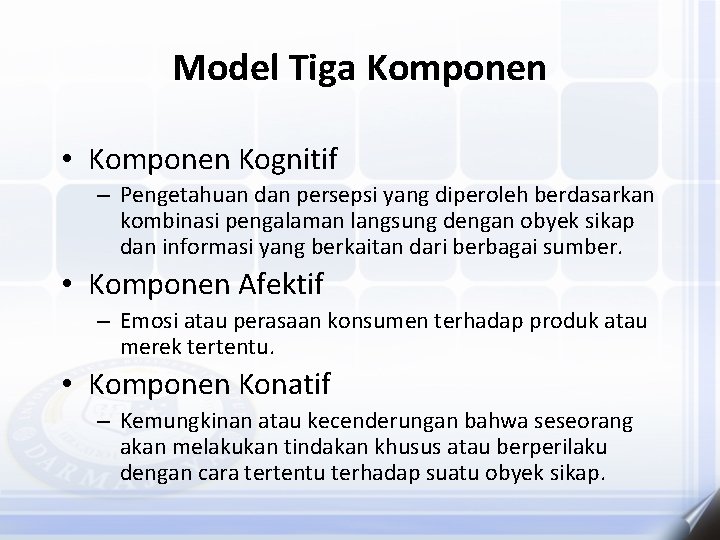 Model Tiga Komponen • Komponen Kognitif – Pengetahuan dan persepsi yang diperoleh berdasarkan kombinasi