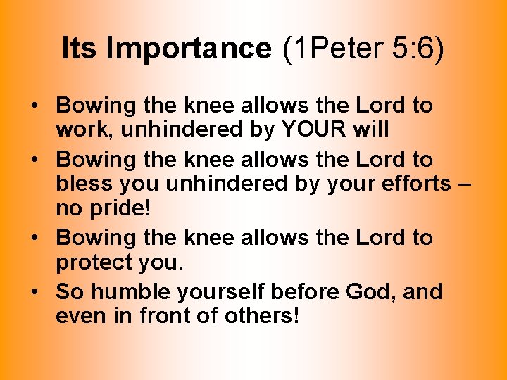 Its Importance (1 Peter 5: 6) • Bowing the knee allows the Lord to