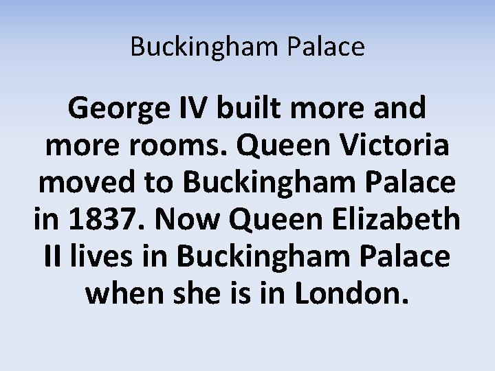 Buckingham Palace George IV built more and more rooms. Queen Victoria moved to Buckingham