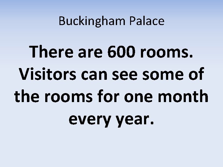 Buckingham Palace There are 600 rooms. Visitors can see some of the rooms for