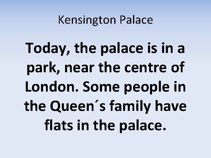 Kensington Palace Today, the palace is in a park, near the centre of London.