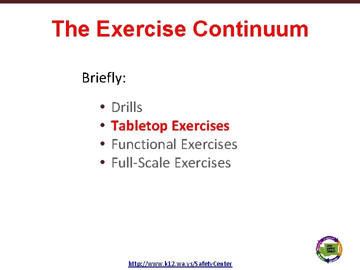 The Exercise Continuum Briefly: • • Texas School Safety Center Drills Tabletop Exercises Functional