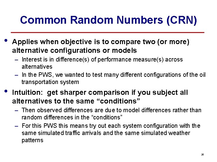 Common Random Numbers (CRN) • • Applies when objective is to compare two (or