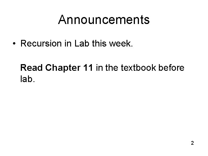 Announcements • Recursion in Lab this week. Read Chapter 11 in the textbook before