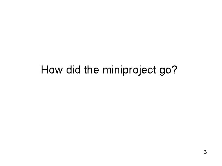 How did the miniproject go? 3 