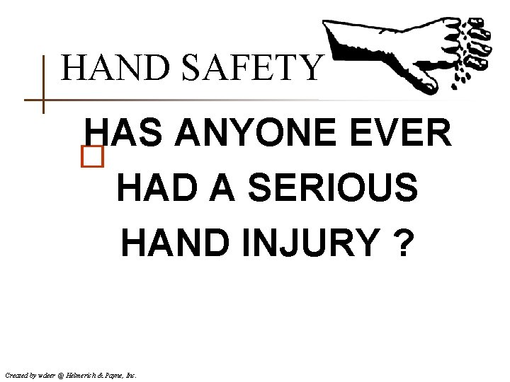 HAND SAFETY HAS ANYONE EVER � HAD A SERIOUS HAND INJURY ? Created by