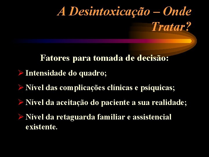 A Desintoxicação – Onde Tratar? Fatores para tomada de decisão: Ø Intensidade do quadro;