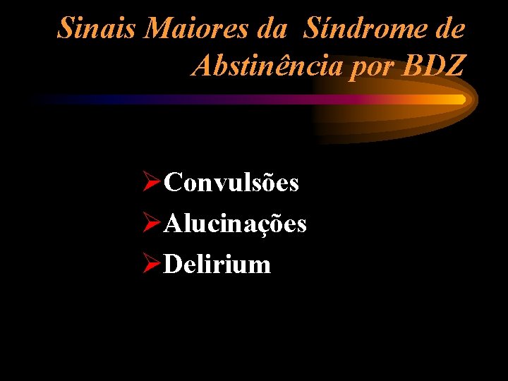Sinais Maiores da Síndrome de Abstinência por BDZ ØConvulsões ØAlucinações ØDelirium 