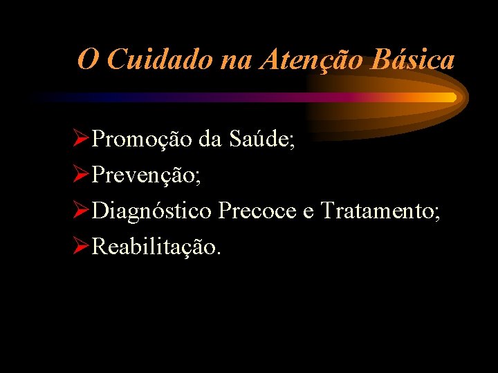O Cuidado na Atenção Básica ØPromoção da Saúde; ØPrevenção; ØDiagnóstico Precoce e Tratamento; ØReabilitação.