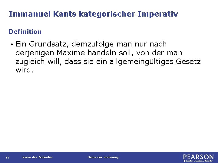 Immanuel Kants kategorischer Imperativ Definition • 31 Ein Grundsatz, demzufolge man nur nach derjenigen