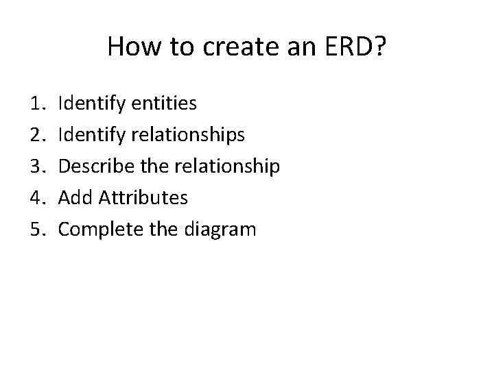 How to create an ERD? 1. 2. 3. 4. 5. Identify entities Identify relationships